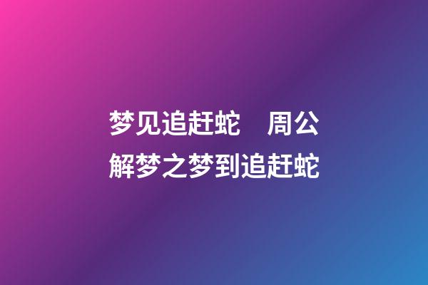 梦见追赶蛇　周公解梦之梦到追赶蛇